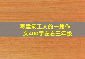 写建筑工人的一篇作文400字左右三年级