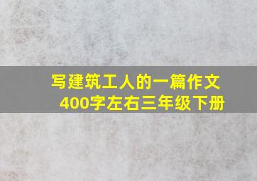 写建筑工人的一篇作文400字左右三年级下册