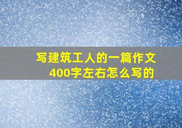 写建筑工人的一篇作文400字左右怎么写的