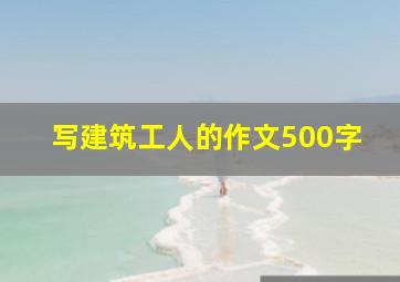 写建筑工人的作文500字