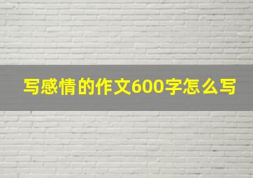 写感情的作文600字怎么写