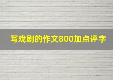 写戏剧的作文800加点评字