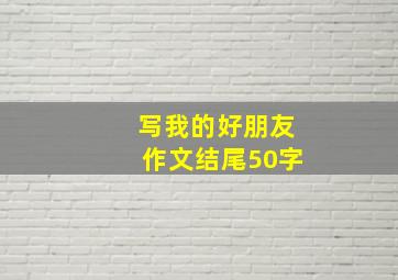 写我的好朋友作文结尾50字