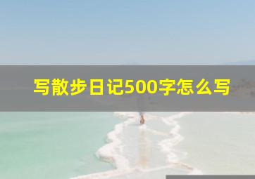 写散步日记500字怎么写