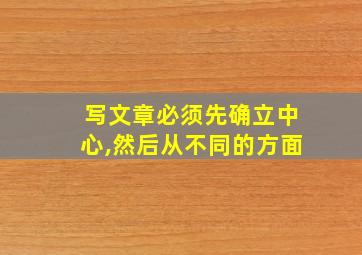 写文章必须先确立中心,然后从不同的方面