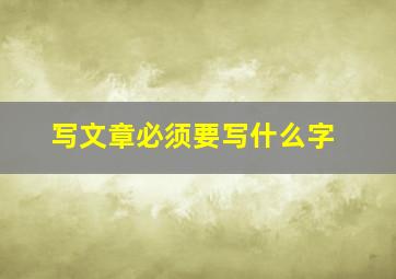 写文章必须要写什么字