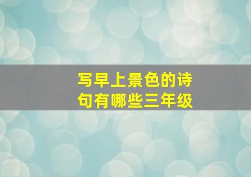 写早上景色的诗句有哪些三年级