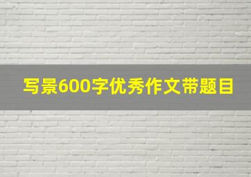 写景600字优秀作文带题目