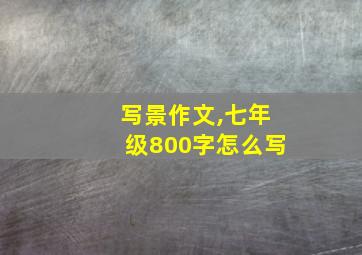 写景作文,七年级800字怎么写