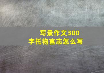 写景作文300字托物言志怎么写