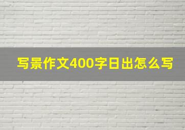 写景作文400字日出怎么写