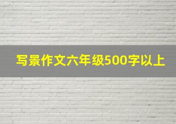 写景作文六年级500字以上