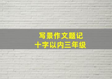 写景作文题记十字以内三年级