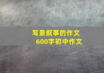 写景叙事的作文600字初中作文