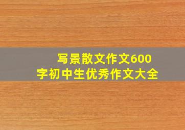 写景散文作文600字初中生优秀作文大全