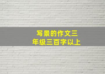 写景的作文三年级三百字以上