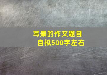 写景的作文题目自拟500字左右