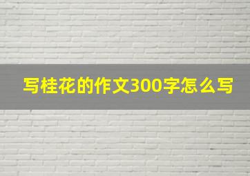 写桂花的作文300字怎么写