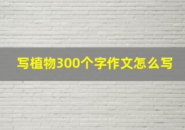 写植物300个字作文怎么写