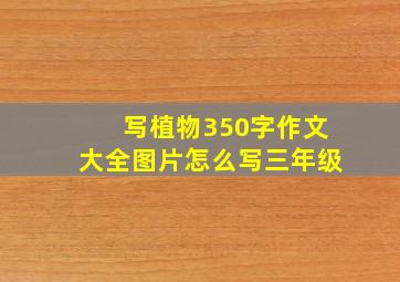 写植物350字作文大全图片怎么写三年级