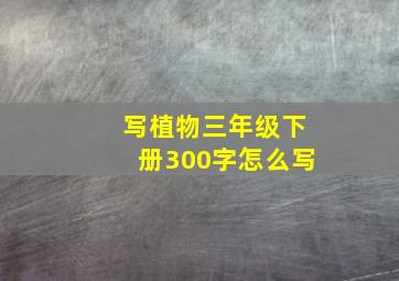 写植物三年级下册300字怎么写