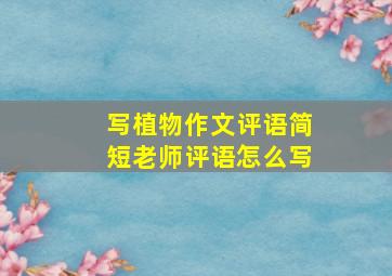 写植物作文评语简短老师评语怎么写