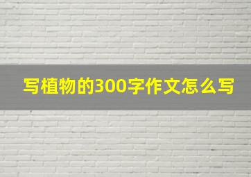 写植物的300字作文怎么写