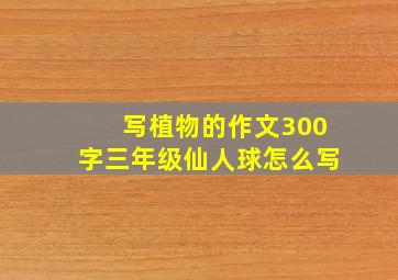 写植物的作文300字三年级仙人球怎么写