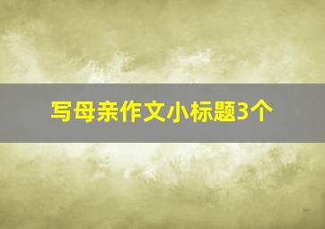 写母亲作文小标题3个