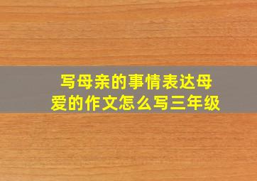 写母亲的事情表达母爱的作文怎么写三年级