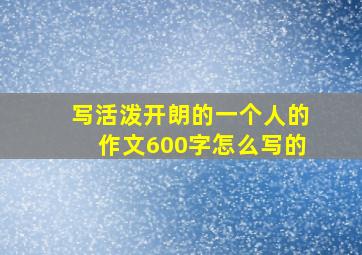 写活泼开朗的一个人的作文600字怎么写的