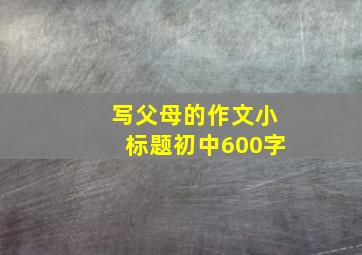 写父母的作文小标题初中600字