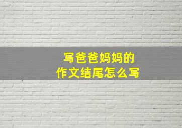 写爸爸妈妈的作文结尾怎么写