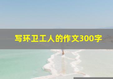 写环卫工人的作文300字