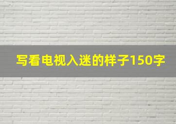 写看电视入迷的样子150字