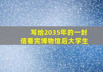 写给2035年的一封信看完博物馆后大学生