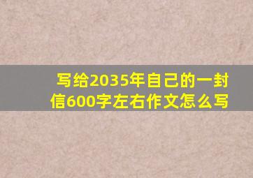 写给2035年自己的一封信600字左右作文怎么写