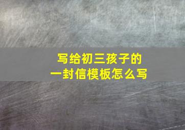 写给初三孩子的一封信模板怎么写