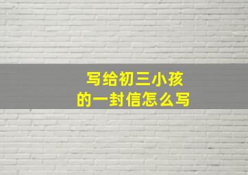 写给初三小孩的一封信怎么写