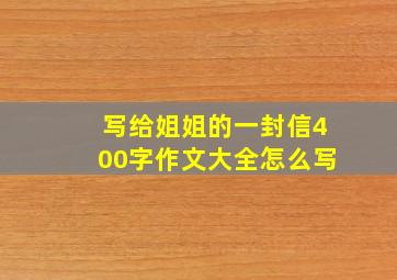 写给姐姐的一封信400字作文大全怎么写