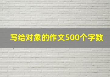 写给对象的作文500个字数