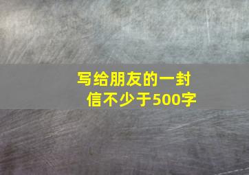 写给朋友的一封信不少于500字