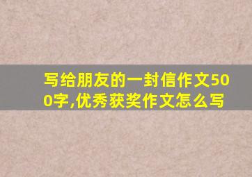 写给朋友的一封信作文500字,优秀获奖作文怎么写