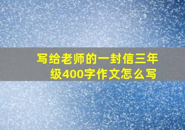 写给老师的一封信三年级400字作文怎么写