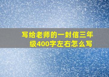 写给老师的一封信三年级400字左右怎么写