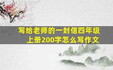 写给老师的一封信四年级上册200字怎么写作文