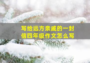 写给远方亲戚的一封信四年级作文怎么写