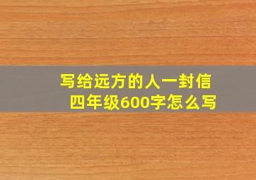 写给远方的人一封信四年级600字怎么写