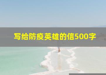 写给防疫英雄的信500字