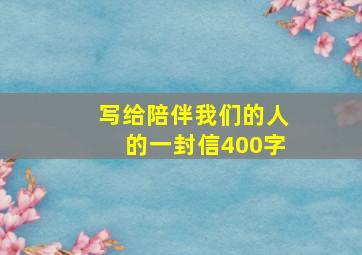 写给陪伴我们的人的一封信400字